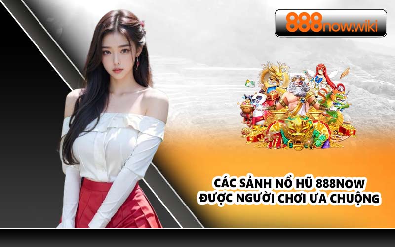 Các Sảnh Nổ Hũ 888NOW Được Người Chơi Ưa Chuộng 