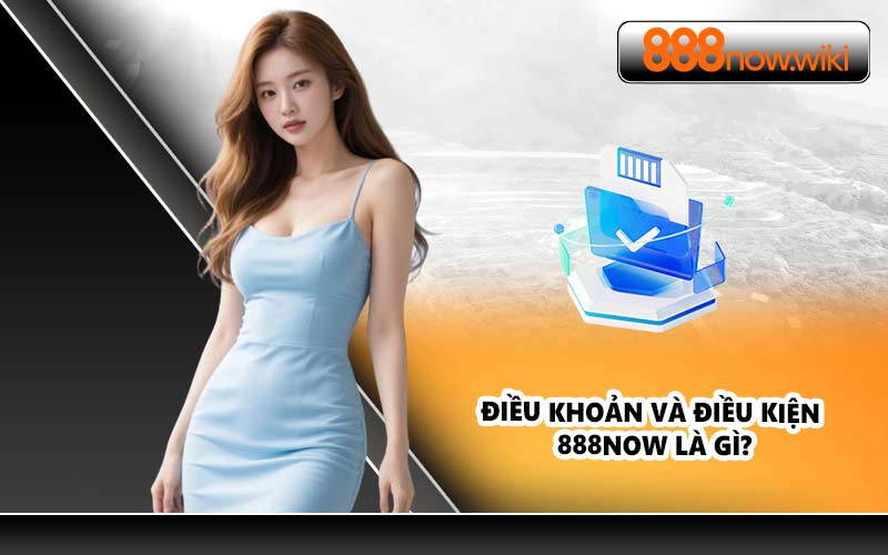 Điều Khoản và Điều Kiện 888NOW Là Gì?