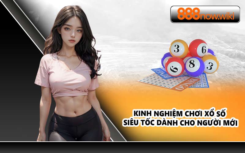 Kinh nghiệm chơi xổ số siêu tốc dành cho người mới