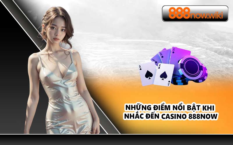Những điểm nổi bật khi nhắc đến Casino 888NOW