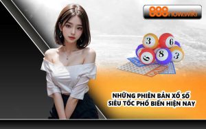 Những phiên bản xổ số siêu tốc phổ biến hiện nay