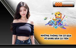 Những thông tin cơ bản về game bắn cá tiên