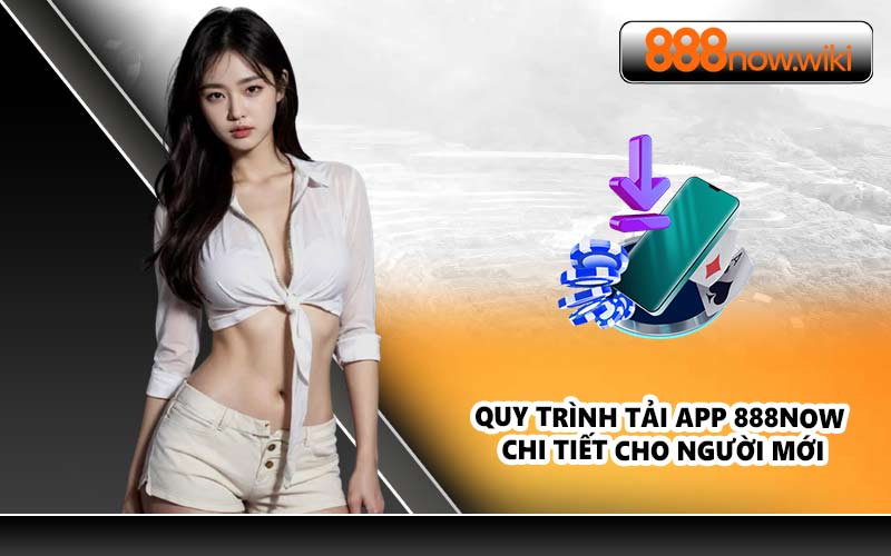 Quy trình tải App 888NOW chi tiết cho người mới