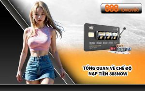 Tổng quan về chế độ nạp tiền 888NOW