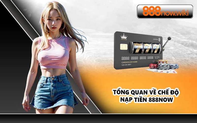 Tổng quan về chế độ nạp tiền 888NOW