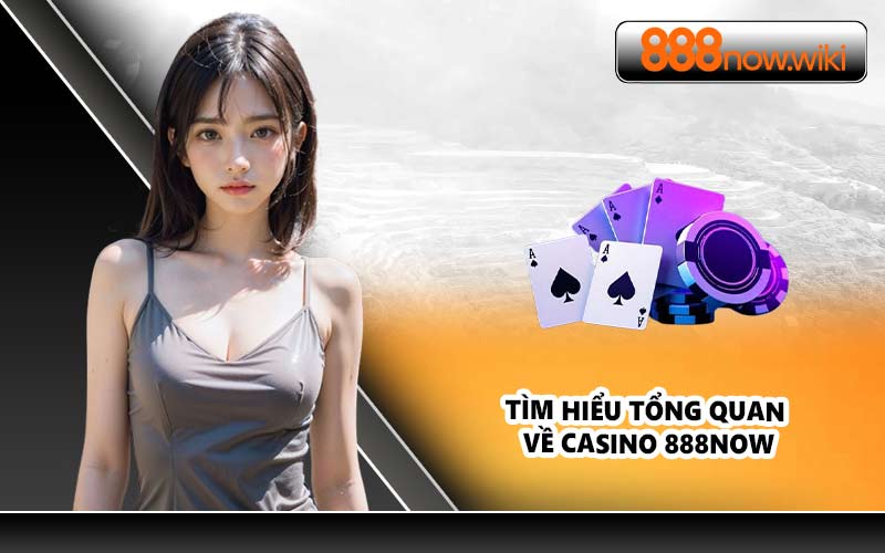 Tìm hiểu tổng quan về Casino 888NOW